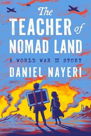 The Teacher of Nomad Land: A World War II Story by Daniel Nayeri