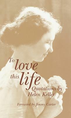 To Love This Life: Quotations by Helen Keller by Helen Keller