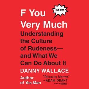 F You Very Much: Understanding the Culture of Rudeness–And What We Can Do about It by Danny Wallace