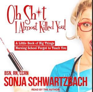 O shit! I almost killed you: a little book of big things nursing school forgot to teach you by Sonja Schwartzbach