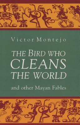 The Bird Who Cleans the World and Other Mayan Fables by Victor Montejo