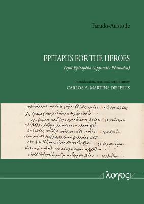 Pseudo-Aristotle - Epitaphs for the Heroes: Pepli Epitaphia - Appendix Planudea by Carlos A. Jesus, Pseudo-Aristotle