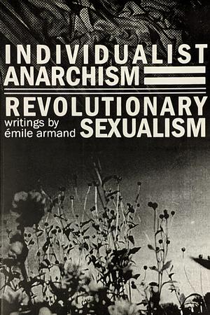 Individualist Anarchism and Revolutionary Sexualism by Émile Armand