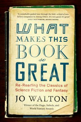 What Makes This Book So Great: Re-Reading the Classics of Science Fiction and Fantasy by Jo Walton