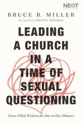 Leading a Church in a Time of Sexual Questioning: Grace-Filled Wisdom for Day-To-Day Ministry by Bruce B. Miller