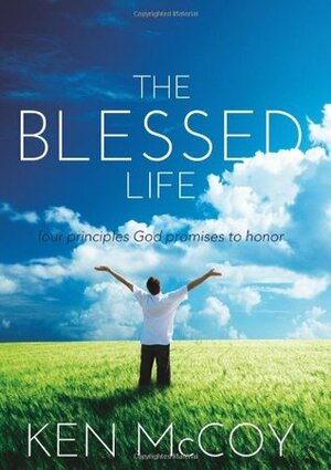 The Blessed Life: Four principals God promises to honor by Ken McCoy