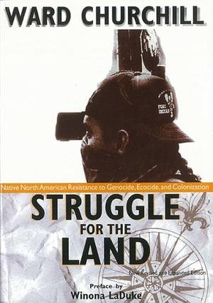 Struggle for the Land: Native North American Resistance to Genocide, Ecocide, and Colonization by Winona LaDuke, Ward Churchill, Jimmie Durham