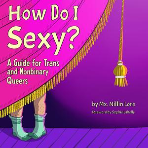 How Do I Sexy?: A Guide for Trans and Nonbinary Queers by Nillin Lore