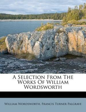 A Selection from the Works of William Wordsworth by William Wordsworth