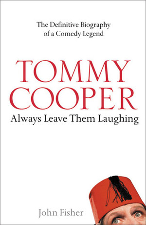 Tommy Cooper: Always Leave Them Laughing: The Definitive Biography of a Comedy Legend by John Fisher