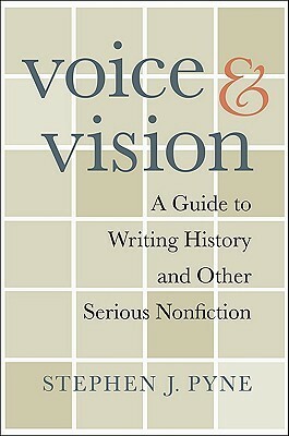 Voice & Vision: A Guide to Writing History and Other Serious Nonfiction by Stephen J. Pyne