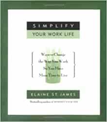 Simplify Your Work Life: Ways to Change the Way You Work So You Have More Time to Live by Elaine St. James