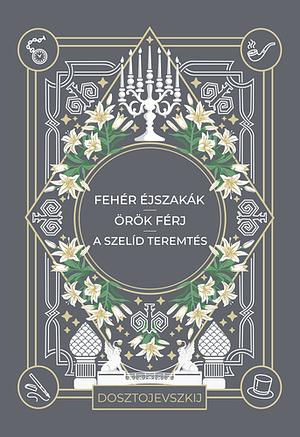 Fehér éjszakák / Örök férj / A szelíd teremtés  by Fjodor Mihajlovics Dosztojevszkij