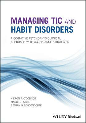 Managing Tic and Habit Disorders: A Cognitive Psychophysiological Treatment Approach with Acceptance Strategies by Marc E. Lavoie, Kieron P. O'Connor, Benjamin Schoendorff