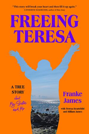 Freeing Teresa: A True Story about My Sister and Me by Franke James