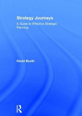 Strategy Journeys: A Guide to Effective Strategic Planning by David Booth