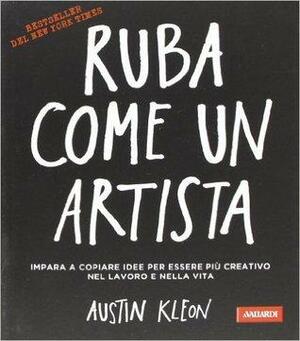 Ruba come un artista. Impara a copiare idee per essere più creativo nel lavoro e nella vita. by Austin Kleon