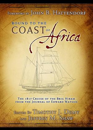 Bound To the Coast of Africa: The 1817 Cruise Of the Brig Hiram From the Journal of Edward Watson by Jeffrey M. Shaw, Timothy J. Demy