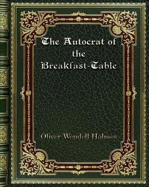 The Autocrat of the Breakfast-Table by Oliver Wendell Holmes