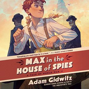Max in the House of Spies: A Tale of World War II by Adam Gidwitz