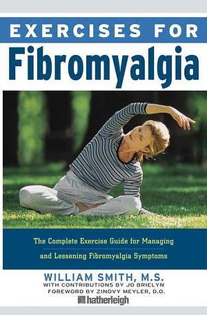 Exercises for Fibromyalgia: The Complete Exercise Guide for Managing and Lessening Fibromyalgia Symptoms by William Smith, William Smith