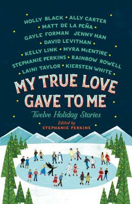My True Love Gave to Me: Twelve Holiday Stories by Stephanie Perkins