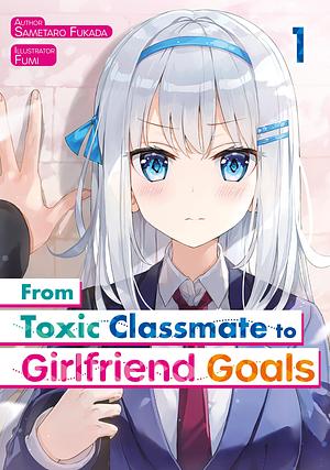From Toxic Classmate to Girlfriend Goals: Volume 1 by Fukada Sametarou
