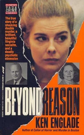 Beyond Reason: The True Story of a Shocking Double Murder, a Brilliant and Beautiful Virginia Socialite, and a Deadly Psychotic Obsession by Ken Englade, Ken Englade