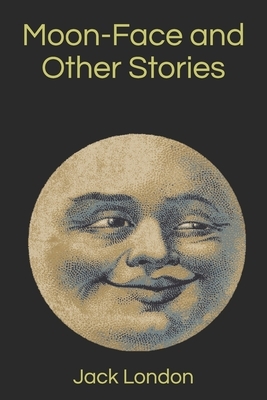 Moon-Face and Other Stories by Jack London