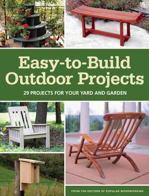 Easy-To-Build Outdoor Projects: 29 Projects for Your Yard and Garden by Popular Woodworking