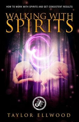 Walking with Spirits: How to Work with Spirits and Get Consistent Results by Taylor Ellwood