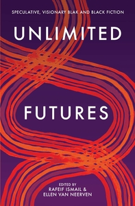 Unlimited Futures: speculative, visionary blak+black fiction by Rafeif Ismail, Ellen van Neerven