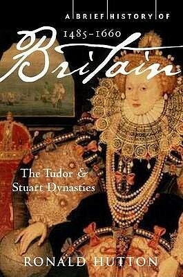 A Brief History Of Britain 1485–1660, The Tudor and Stuart dynasties by Ronald Hutton