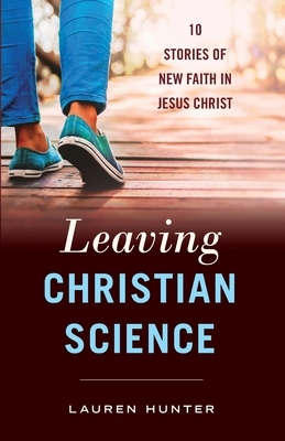 Leaving Christian Science: 10 Stories of New Faith in Jesus Christ by Lauren Hunter