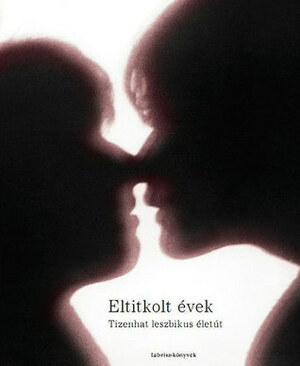 Eltitkolt évek: Tizenhat leszbikus életút by Anna Borgos