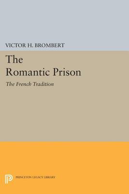 The Romantic Prison: The French Tradition by Victor H. Brombert