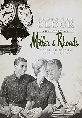 Under the Clock: The Story of MillerRhoads by George Bryson, Earle Dunford