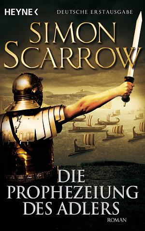 Die Prophezeiung des Adlers by Simon Scarrow