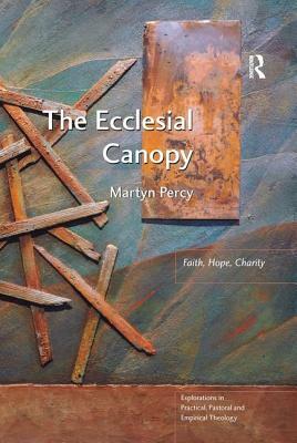 The Ecclesial Canopy: Faith, Hope, Charity by Martyn Percy