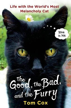 The Good, the Bad, and the Furry: Life with the World's Most Melancholy Cat by Tom Cox