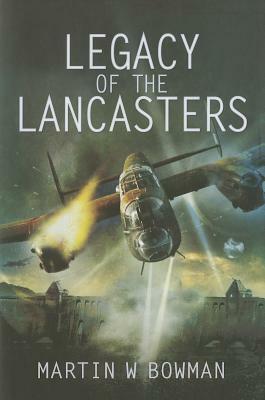 Legacy of the Lancasters by Martin W. Bowman