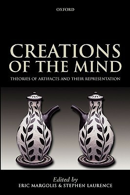 Creations of the Mind: Theories of Artifacts and Their Representation by Eric Margolis, Stephen Laurence