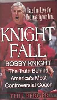 Knight Fall: Bobby Knight : the Truth Behind America's Most Controversial Coach by Phil Berger