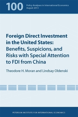 Foreign Direct Investment in the United States: Benefits, Suspicions, and Risks with Special Attention to FDI from China by Edward Graham, Theodore Moran, Lindsay Oldenski