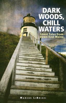 Dark Woods, Chill Waters: Ghost Tales from Down East Maine by Marcus LiBrizzi