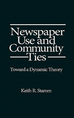 Newspaper Use and Community Ties: Towards a Dynamic Theory by Unknown, Keith R. Stamm