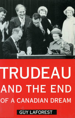 Trudeau and the End of a Canadian Dream by Guy Laforest