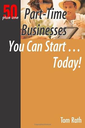 Part-Time Businesses You Can Start... Today! by Tom Rath