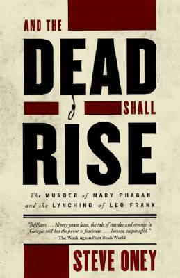 And the Dead Shall Rise: The Murder of Mary Phagan and the Lynching of Leo Frank by Steve Oney