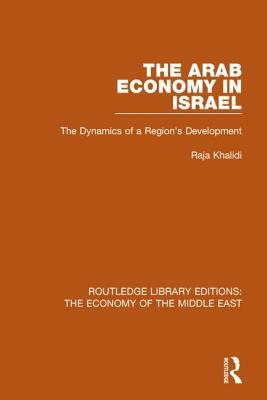 The Arab Economy in Israel: The Dynamics of a Region's Development by Raja Khalidi